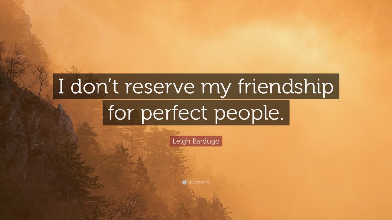 Leigh Bardugo Quote: “I don’t reserve my friendship for perfect people.”