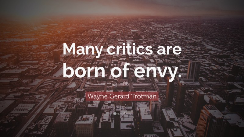 Wayne Gerard Trotman Quote: “Many critics are born of envy.”