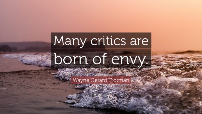 Wayne Gerard Trotman Quote: “Many critics are born of envy.”