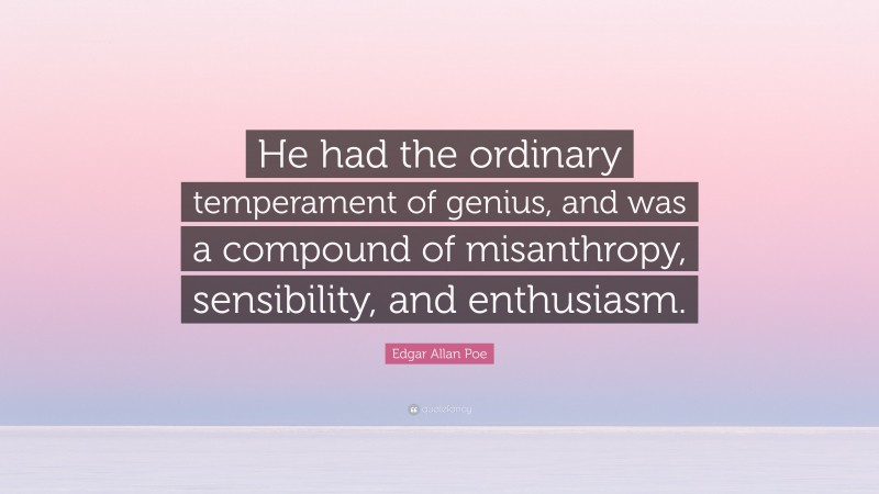 Edgar Allan Poe Quote: “He had the ordinary temperament of genius, and was a compound of misanthropy, sensibility, and enthusiasm.”