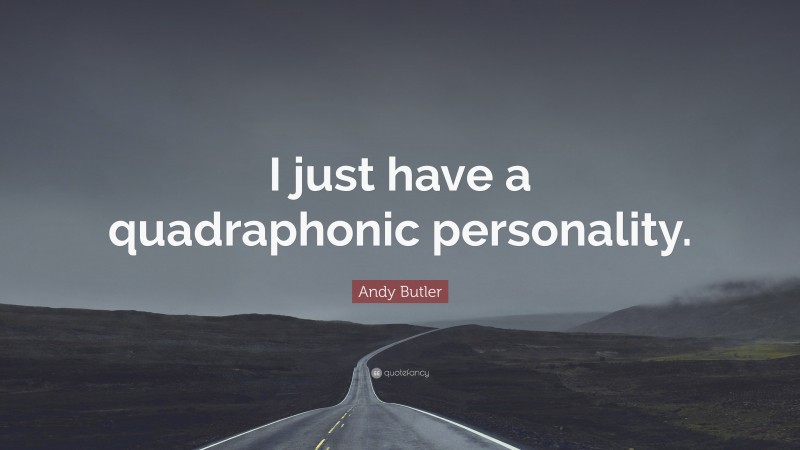 Andy Butler Quote: “I just have a quadraphonic personality.”