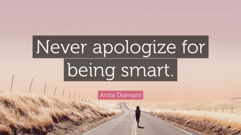 Anita Diamant Quote: “Never apologize for being smart.”