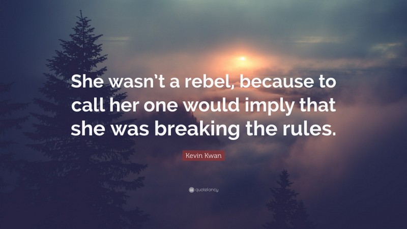 Kevin Kwan Quote: “She wasn’t a rebel, because to call her one would imply that she was breaking the rules.”