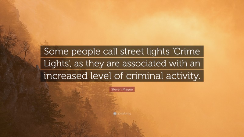 Steven Magee Quote: “Some people call street lights ‘Crime Lights’, as they are associated with an increased level of criminal activity.”