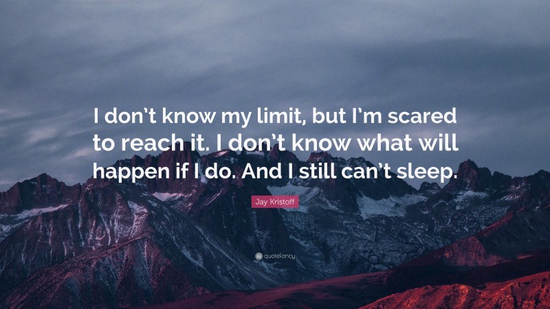 Jay Kristoff Quote: “I don’t know my limit, but I’m scared to reach it. I don’t know what will happen if I do. And I still can’t sleep.”