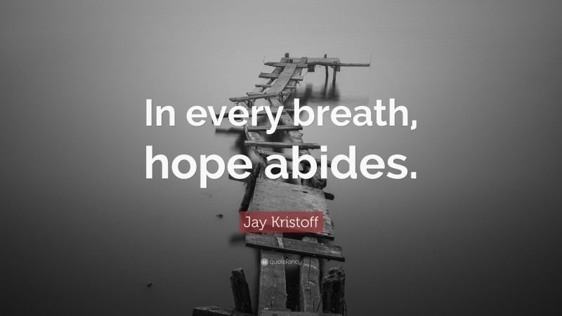 Jay Kristoff Quote: “In every breath, hope abides.”