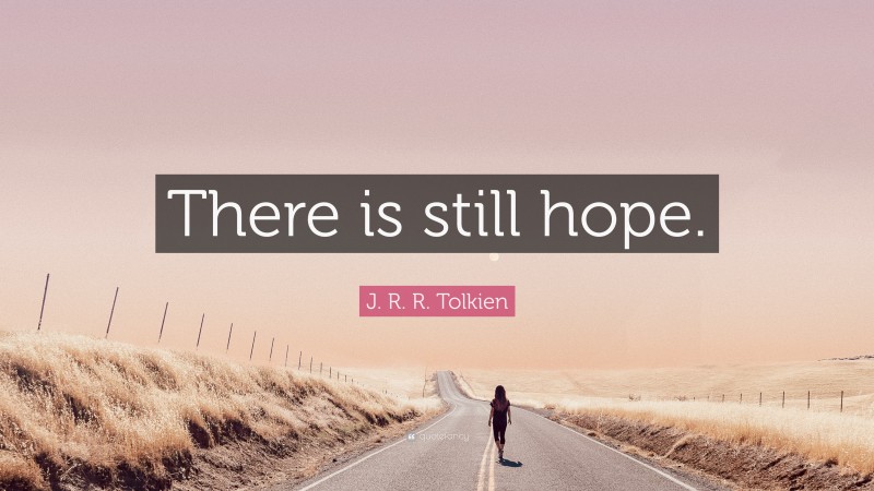 J. R. R. Tolkien Quote: “There is still hope.”