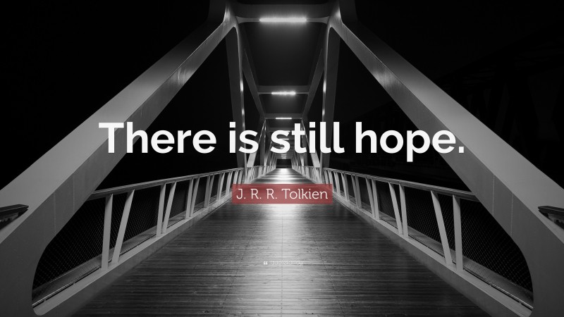 J. R. R. Tolkien Quote: “There is still hope.”