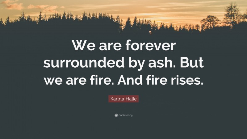 Karina Halle Quote: “We are forever surrounded by ash. But we are fire. And fire rises.”