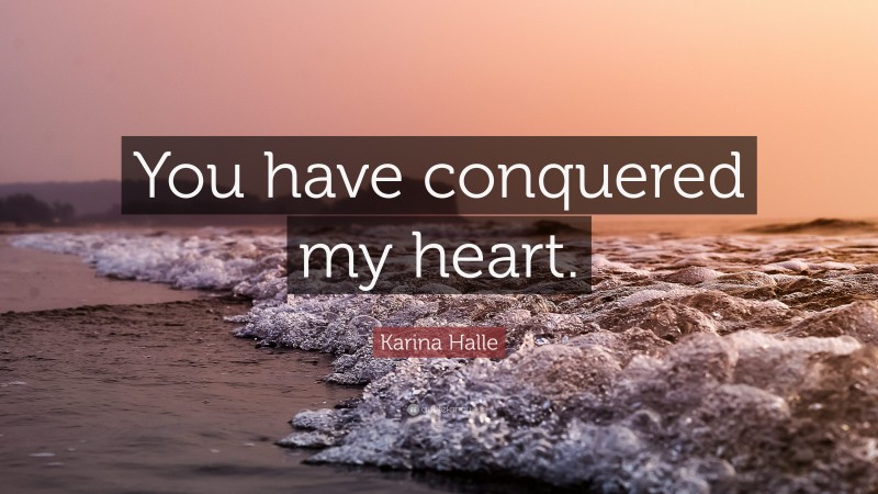 Karina Halle Quote: “You have conquered my heart.”