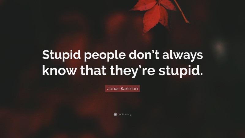 Jonas Karlsson Quote: “Stupid people don’t always know that they’re stupid.”