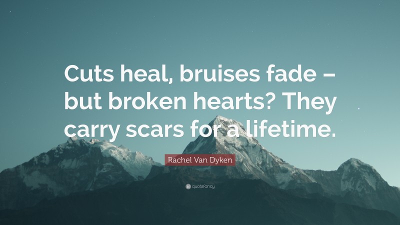 Rachel Van Dyken Quote: “Cuts heal, bruises fade – but broken hearts? They carry scars for a lifetime.”