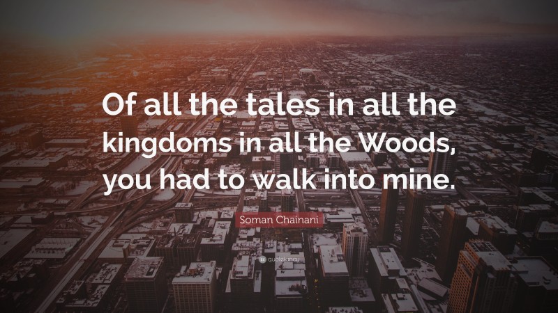 Soman Chainani Quote: “Of all the tales in all the kingdoms in all the Woods, you had to walk into mine.”