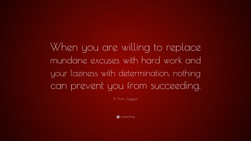 Dr Prem Jagyasi Quote: “When you are willing to replace mundane excuses with hard work and your laziness with determination, nothing can prevent you from succeeding.”