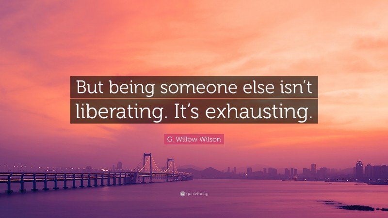 G. Willow Wilson Quote: “But being someone else isn’t liberating. It’s exhausting.”