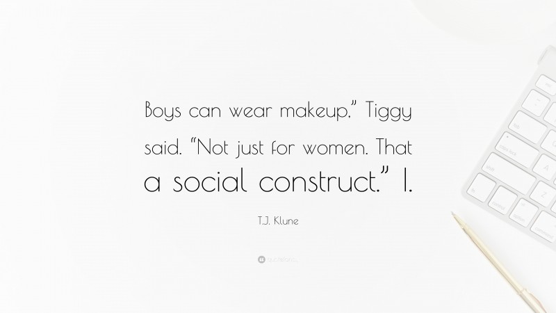 T.J. Klune Quote: “Boys can wear makeup,” Tiggy said. “Not just for women. That a social construct.” I.”