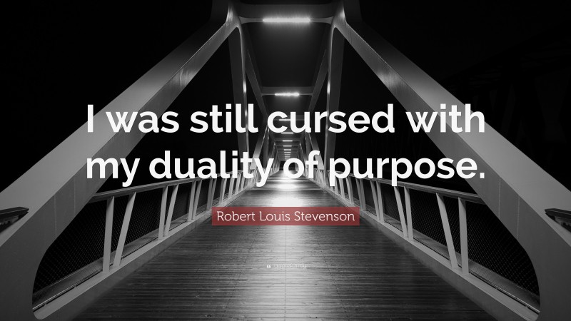 Robert Louis Stevenson Quote: “I was still cursed with my duality of purpose.”