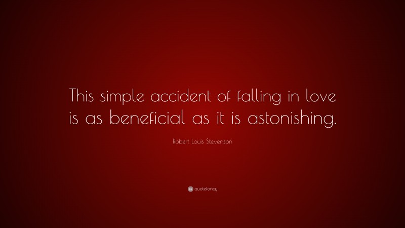 Robert Louis Stevenson Quote: “This simple accident of falling in love is as beneficial as it is astonishing.”