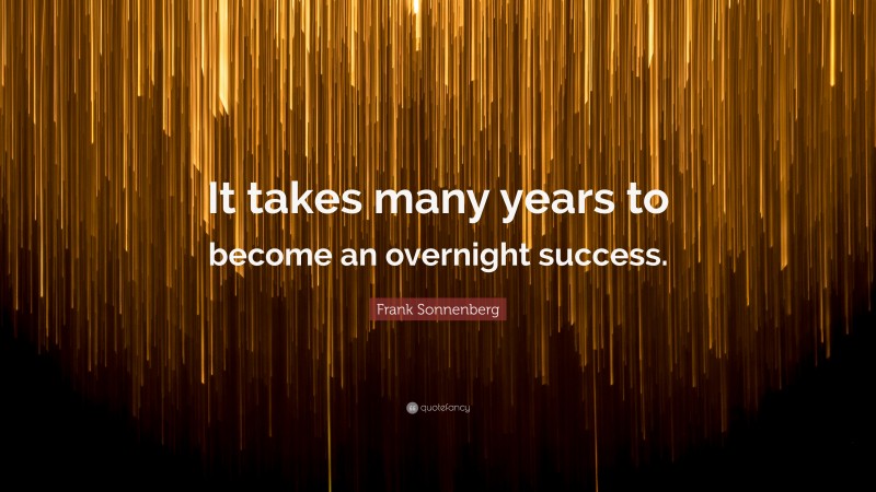 Frank Sonnenberg Quote: “It takes many years to become an overnight success.”
