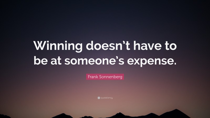 Frank Sonnenberg Quote: “Winning doesn’t have to be at someone’s expense.”