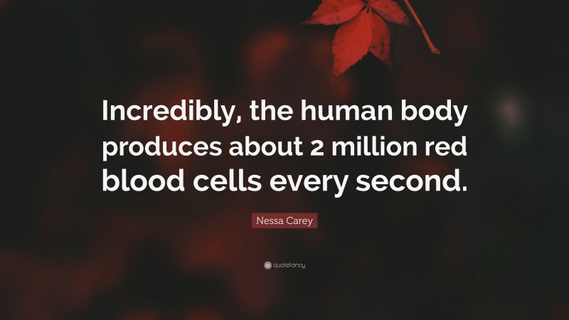 Nessa Carey Quote: “Incredibly, the human body produces about 2 million red blood cells every second.”