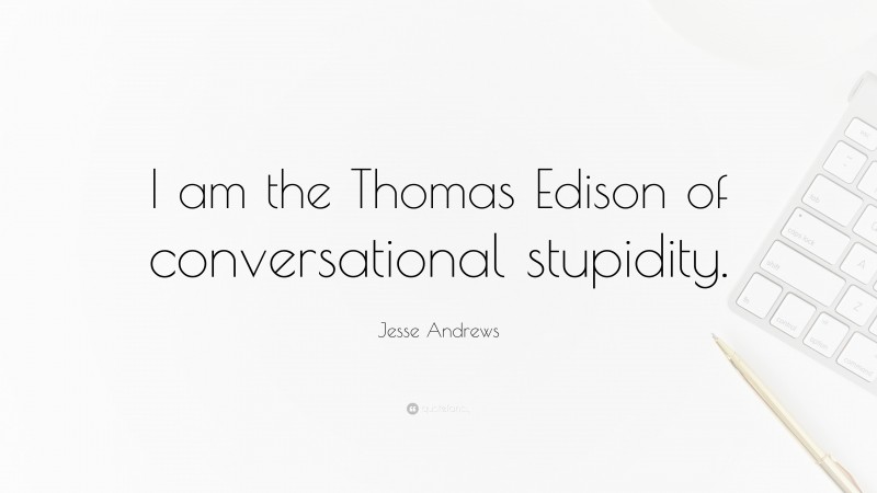 Jesse Andrews Quote: “I am the Thomas Edison of conversational stupidity.”