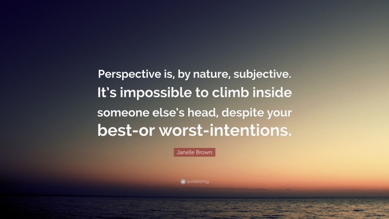 Janelle Brown Quote: “Perspective is, by nature, subjective. It’s impossible to climb inside someone else’s head, despite your best-or worst-intentions.”