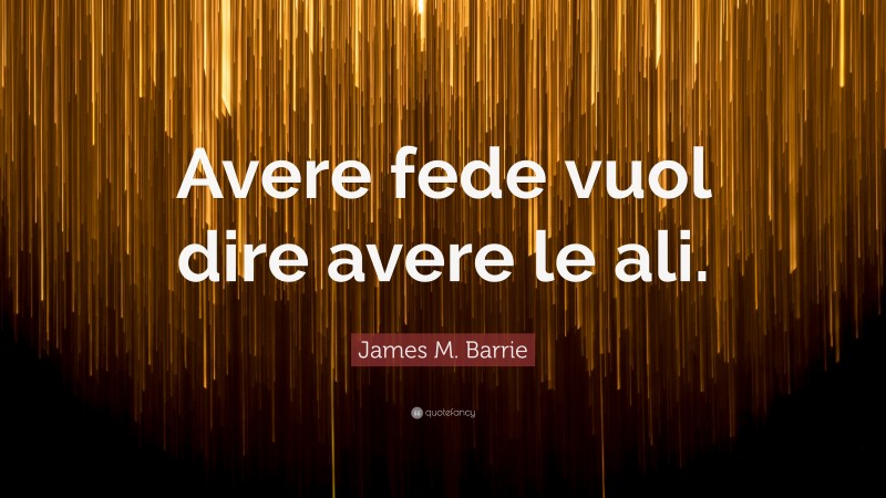 James M. Barrie Quote: “Avere fede vuol dire avere le ali.”