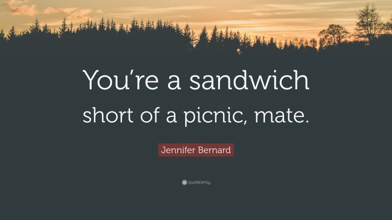 Jennifer Bernard Quote: “You’re a sandwich short of a picnic, mate.”