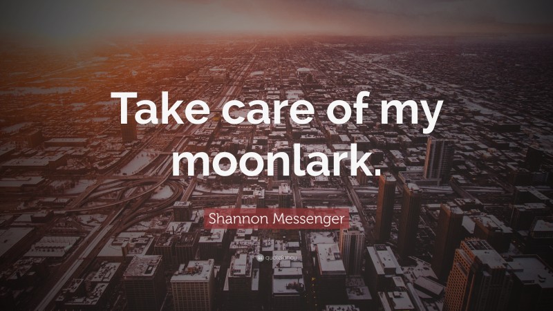Shannon Messenger Quote: “Take care of my moonlark.”