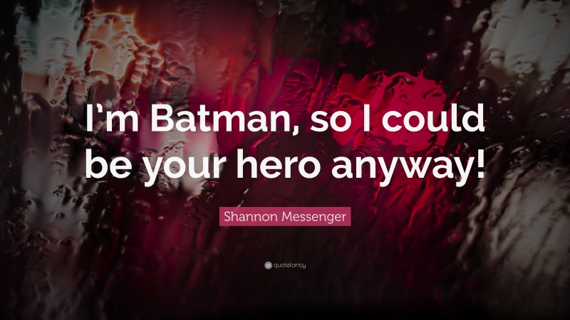 Shannon Messenger Quote: “I’m Batman, so I could be your hero anyway!”