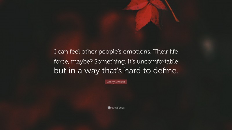 Jenny Lawson Quote: “I can feel other people’s emotions. Their life force, maybe? Something. It’s uncomfortable but in a way that’s hard to define.”