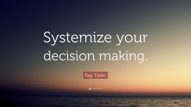 Ray Dalio Quote: “Systemize your decision making.”