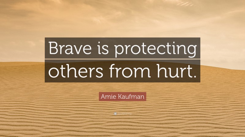 Amie Kaufman Quote: “Brave is protecting others from hurt.”