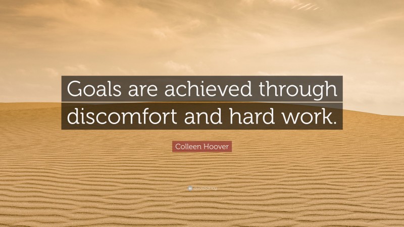 Colleen Hoover Quote: “Goals are achieved through discomfort and hard work.”
