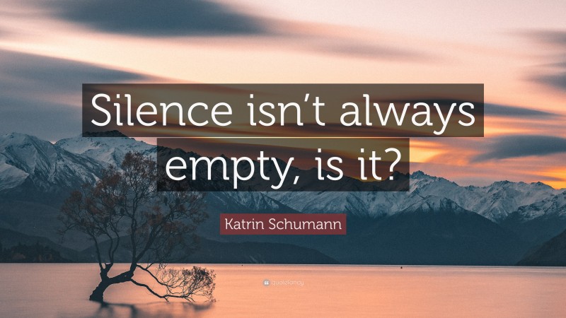 Katrin Schumann Quote: “Silence isn’t always empty, is it?”