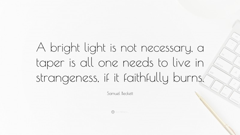 Samuel Beckett Quote: “A bright light is not necessary, a taper is all one needs to live in strangeness, if it faithfully burns.”