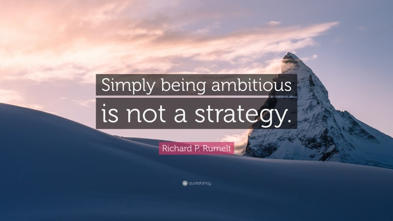 Richard P. Rumelt Quote: “Simply being ambitious is not a strategy.”