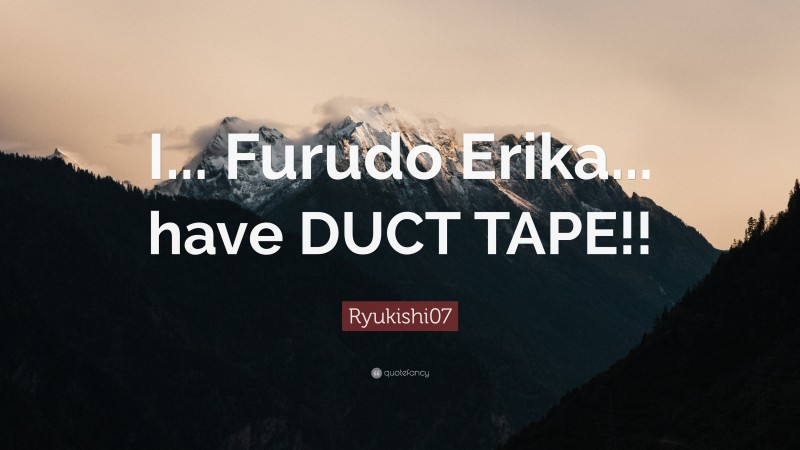 Ryukishi07 Quote: “I... Furudo Erika... have DUCT TAPE!!”