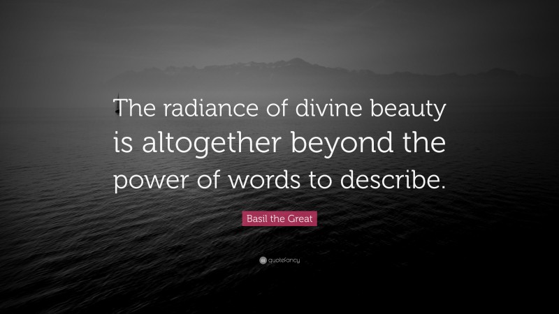 Basil the Great Quote: “The radiance of divine beauty is altogether beyond the power of words to describe.”