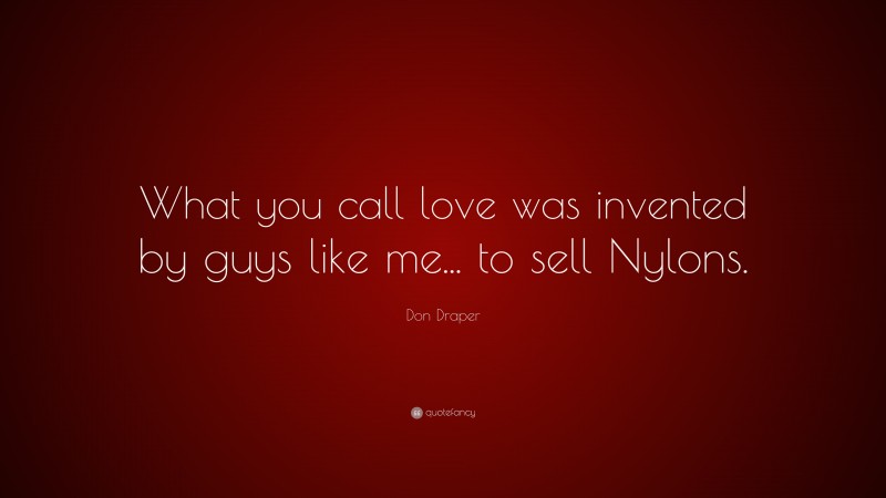 Don Draper Quote: “What you call love was invented by guys like me... to sell Nylons.”