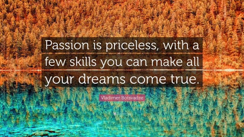  Vladimer Botsvadze Quote: “Passion is priceless, with a few skills you can make all your dreams come true.”