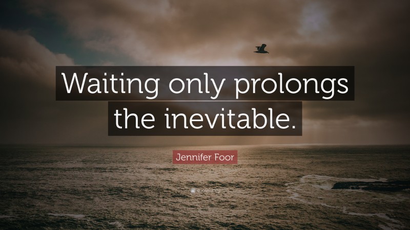 Jennifer Foor Quote: “Waiting only prolongs the inevitable.”