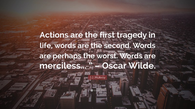 J.J. McAvoy Quote: “Actions are the first tragedy in life, words are the second. Words are perhaps the worst. Words are merciless... ” – Oscar Wilde.”