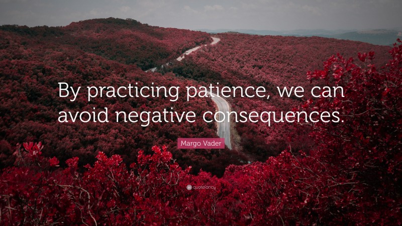 Margo Vader Quote: “By practicing patience, we can avoid negative consequences.”
