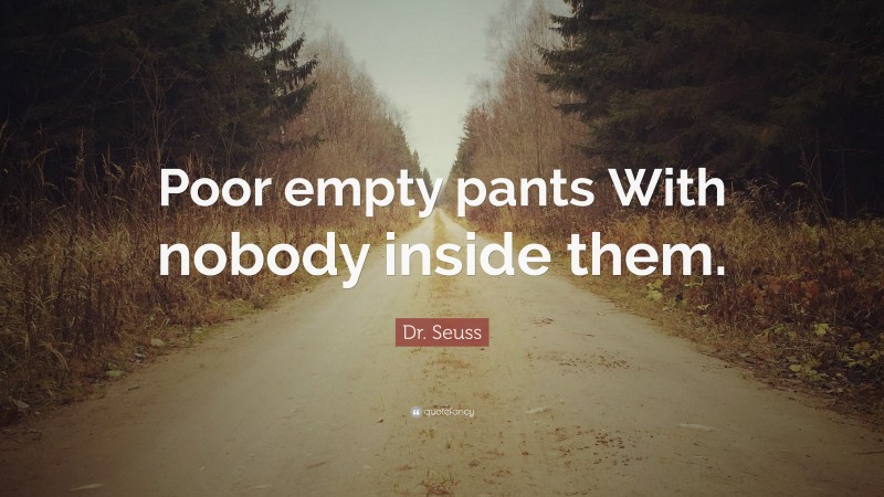 Dr. Seuss Quote: “Poor empty pants With nobody inside them.”