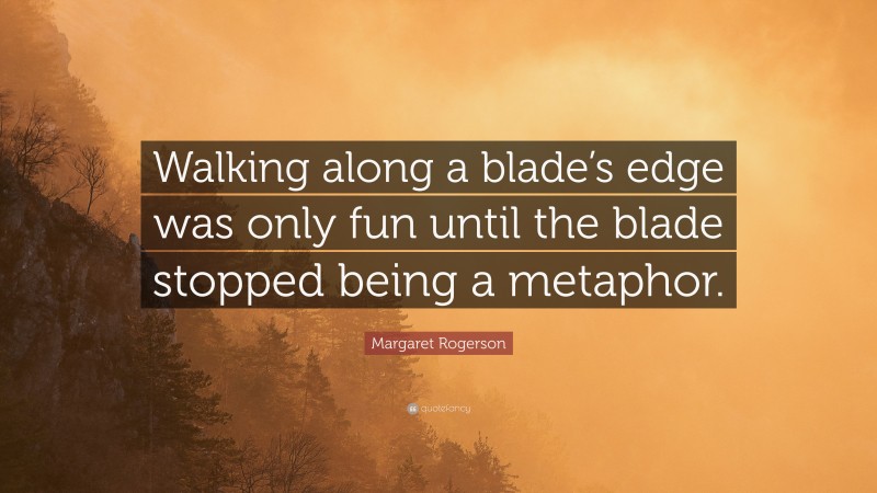 Margaret Rogerson Quote: “Walking along a blade’s edge was only fun until the blade stopped being a metaphor.”