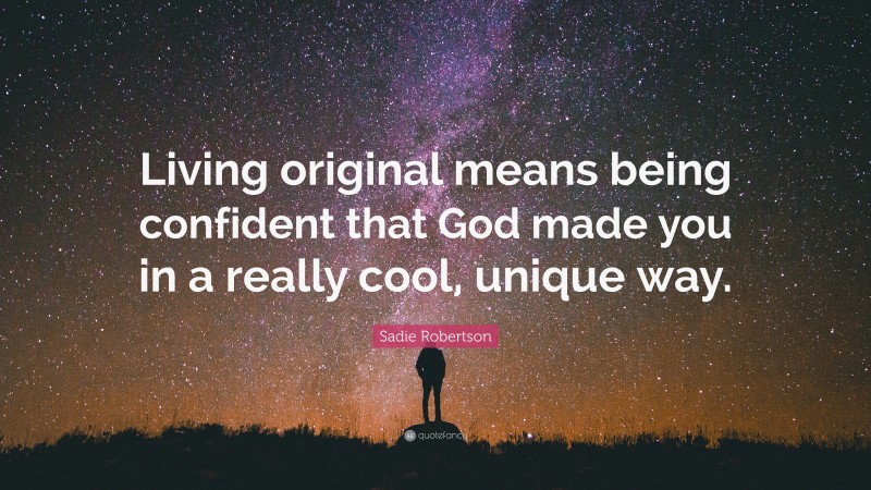 Sadie Robertson Quote: “Living original means being confident that God made you in a really cool, unique way.”
