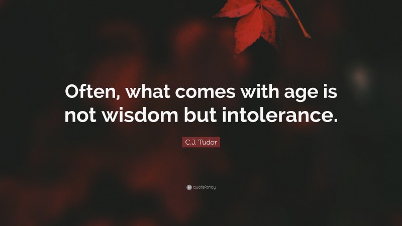 C.J. Tudor Quote: “Often, what comes with age is not wisdom but intolerance.”