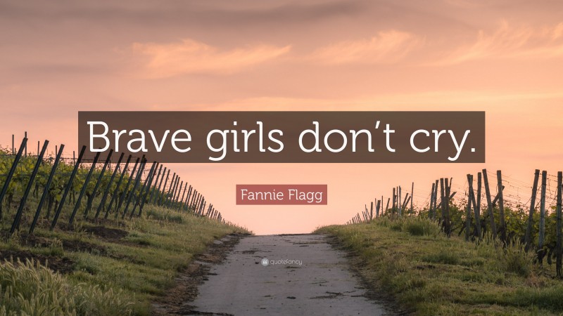Fannie Flagg Quote: “Brave girls don’t cry.”
